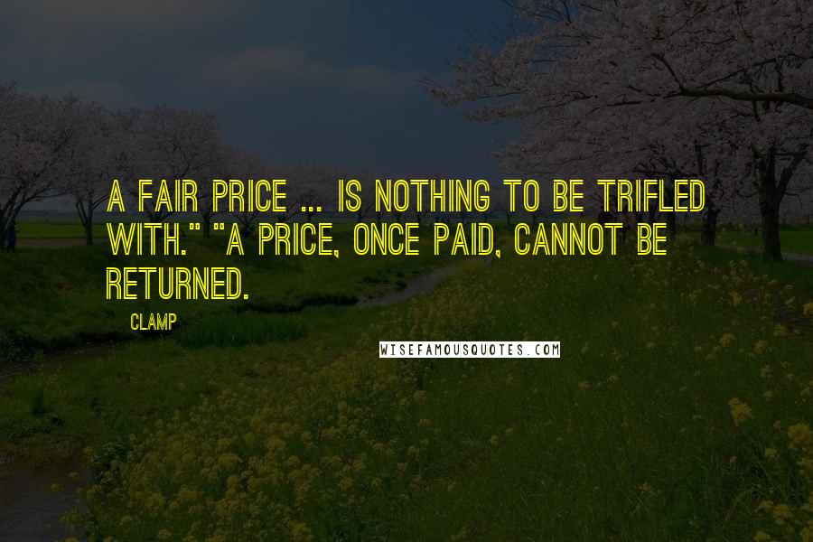 CLAMP Quotes: A fair price ... is nothing to be trifled with." "A price, once paid, cannot be returned.