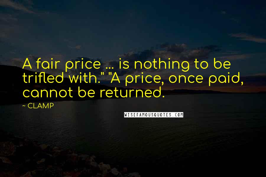 CLAMP Quotes: A fair price ... is nothing to be trifled with." "A price, once paid, cannot be returned.