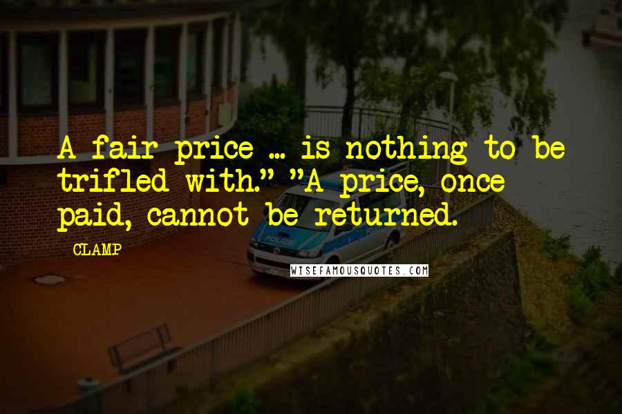 CLAMP Quotes: A fair price ... is nothing to be trifled with." "A price, once paid, cannot be returned.