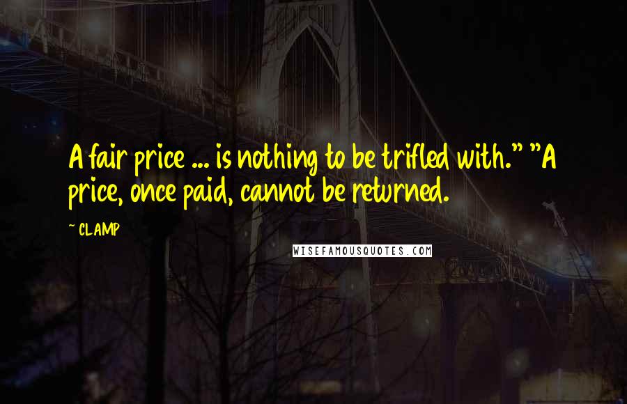CLAMP Quotes: A fair price ... is nothing to be trifled with." "A price, once paid, cannot be returned.
