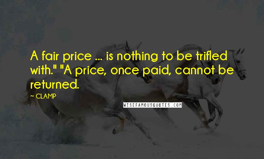 CLAMP Quotes: A fair price ... is nothing to be trifled with." "A price, once paid, cannot be returned.