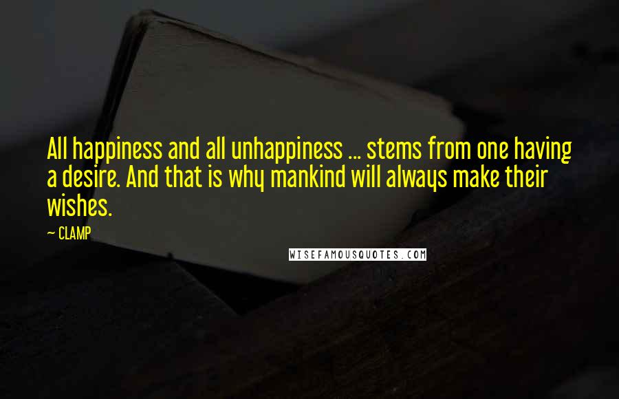 CLAMP Quotes: All happiness and all unhappiness ... stems from one having a desire. And that is why mankind will always make their wishes.