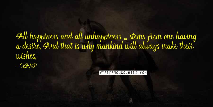 CLAMP Quotes: All happiness and all unhappiness ... stems from one having a desire. And that is why mankind will always make their wishes.