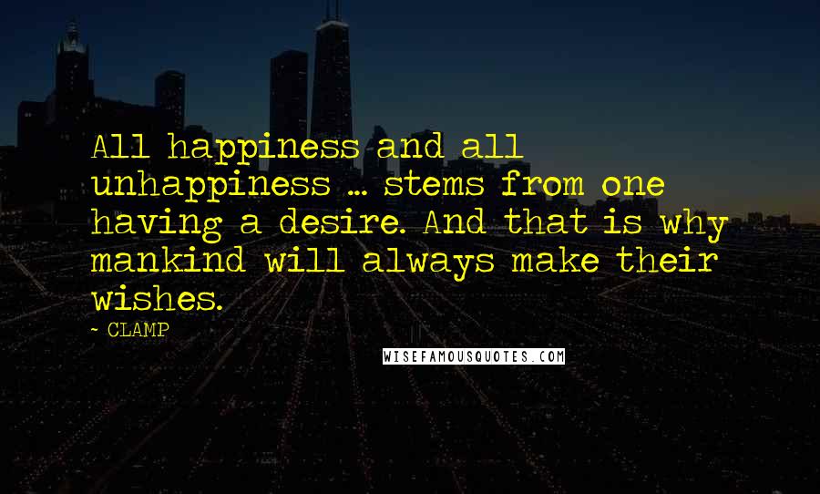 CLAMP Quotes: All happiness and all unhappiness ... stems from one having a desire. And that is why mankind will always make their wishes.