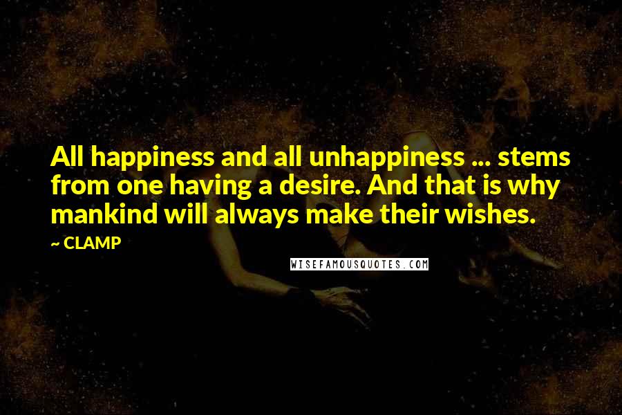 CLAMP Quotes: All happiness and all unhappiness ... stems from one having a desire. And that is why mankind will always make their wishes.
