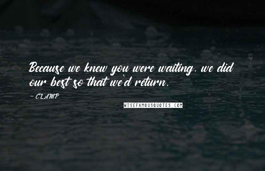 CLAMP Quotes: Because we knew you were waiting, we did our best so that we'd return.