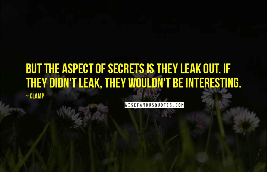 CLAMP Quotes: But the aspect of secrets is they leak out. If they didn't leak, they wouldn't be interesting.