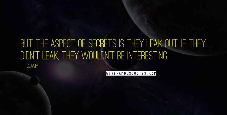CLAMP Quotes: But the aspect of secrets is they leak out. If they didn't leak, they wouldn't be interesting.