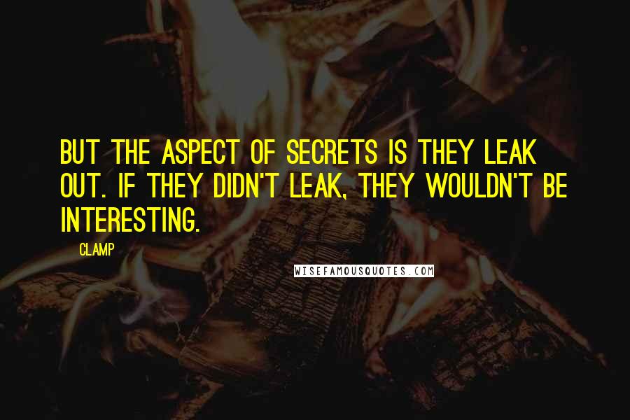 CLAMP Quotes: But the aspect of secrets is they leak out. If they didn't leak, they wouldn't be interesting.