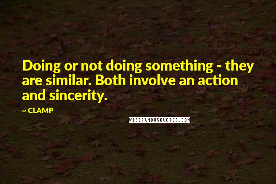 CLAMP Quotes: Doing or not doing something - they are similar. Both involve an action and sincerity.