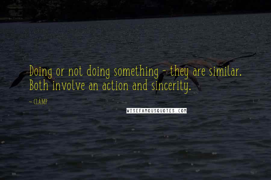 CLAMP Quotes: Doing or not doing something - they are similar. Both involve an action and sincerity.