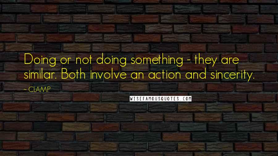 CLAMP Quotes: Doing or not doing something - they are similar. Both involve an action and sincerity.