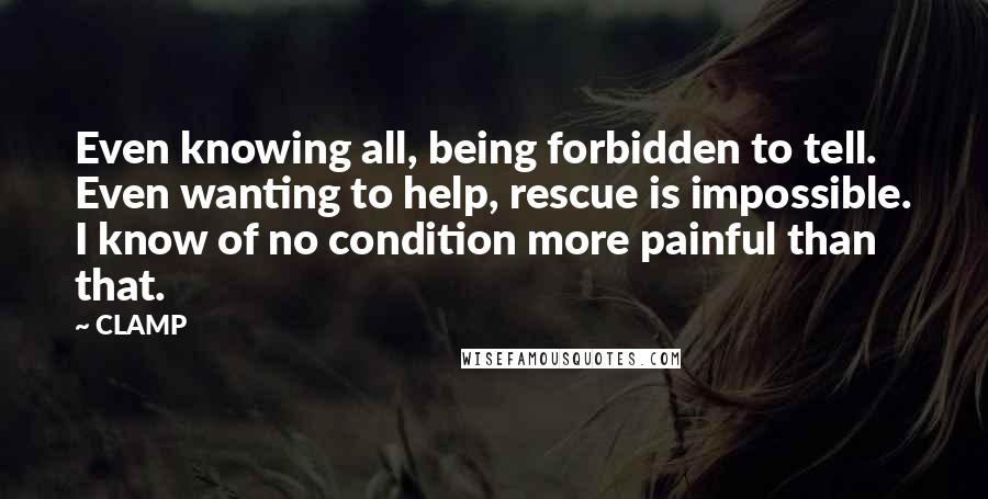 CLAMP Quotes: Even knowing all, being forbidden to tell. Even wanting to help, rescue is impossible. I know of no condition more painful than that.