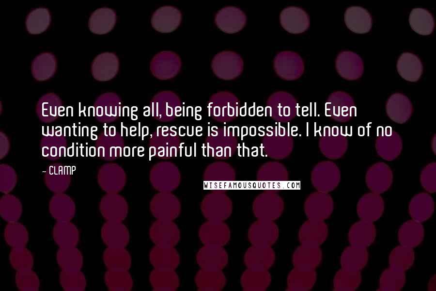 CLAMP Quotes: Even knowing all, being forbidden to tell. Even wanting to help, rescue is impossible. I know of no condition more painful than that.