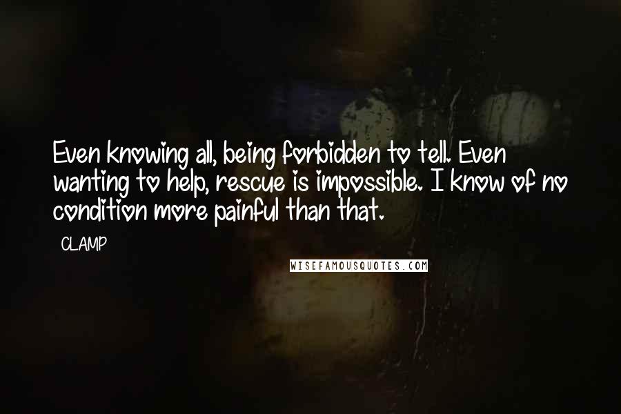CLAMP Quotes: Even knowing all, being forbidden to tell. Even wanting to help, rescue is impossible. I know of no condition more painful than that.