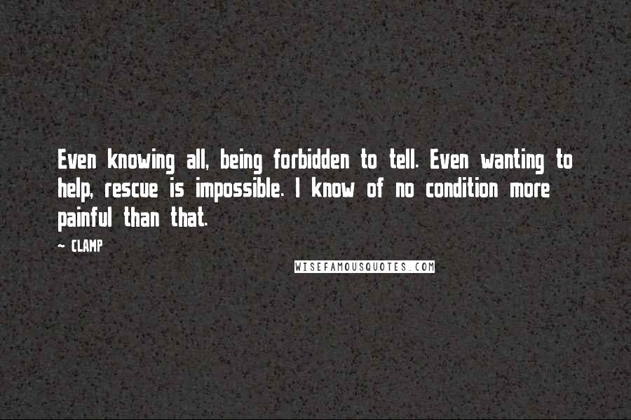 CLAMP Quotes: Even knowing all, being forbidden to tell. Even wanting to help, rescue is impossible. I know of no condition more painful than that.