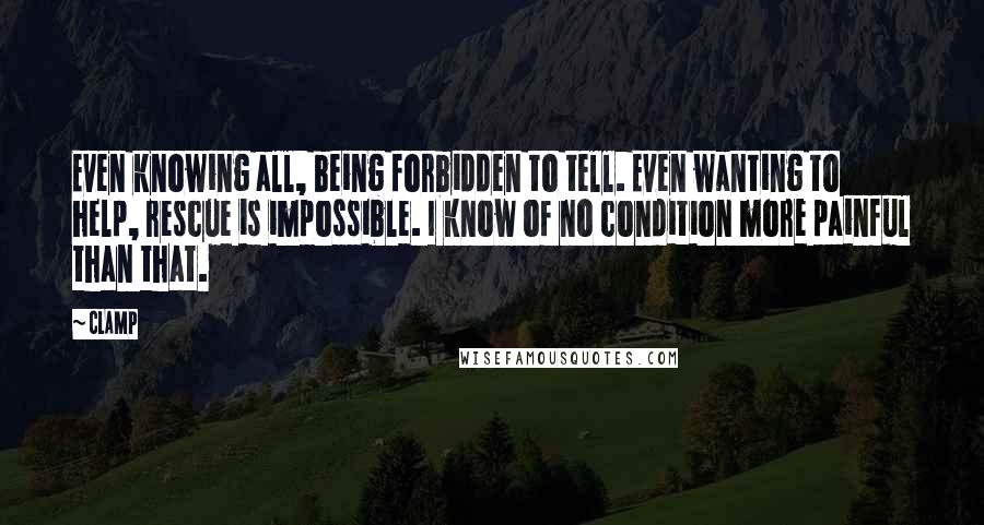 CLAMP Quotes: Even knowing all, being forbidden to tell. Even wanting to help, rescue is impossible. I know of no condition more painful than that.