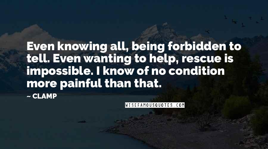 CLAMP Quotes: Even knowing all, being forbidden to tell. Even wanting to help, rescue is impossible. I know of no condition more painful than that.