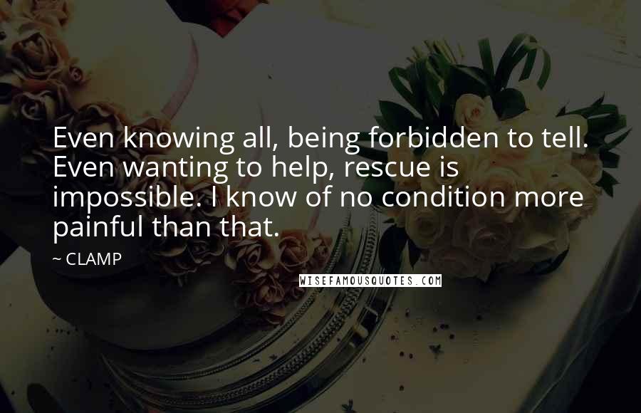 CLAMP Quotes: Even knowing all, being forbidden to tell. Even wanting to help, rescue is impossible. I know of no condition more painful than that.