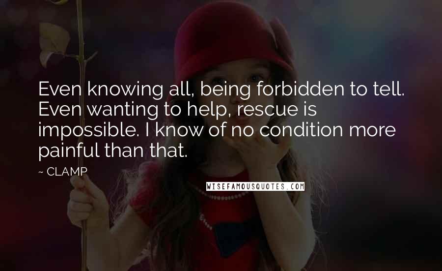 CLAMP Quotes: Even knowing all, being forbidden to tell. Even wanting to help, rescue is impossible. I know of no condition more painful than that.