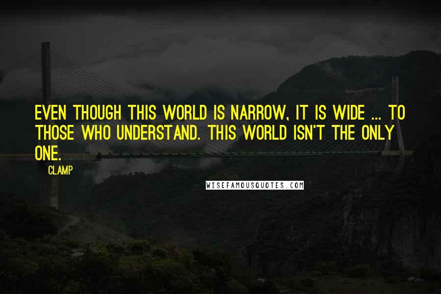 CLAMP Quotes: Even though this world is narrow, it is wide ... to those who understand. This world isn't the only one.