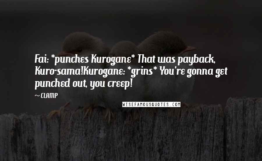 CLAMP Quotes: Fai: *punches Kurogane* That was payback, Kuro-sama!Kurogane: *grins* You're gonna get punched out, you creep!