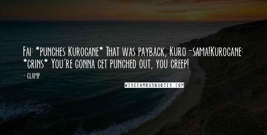 CLAMP Quotes: Fai: *punches Kurogane* That was payback, Kuro-sama!Kurogane: *grins* You're gonna get punched out, you creep!