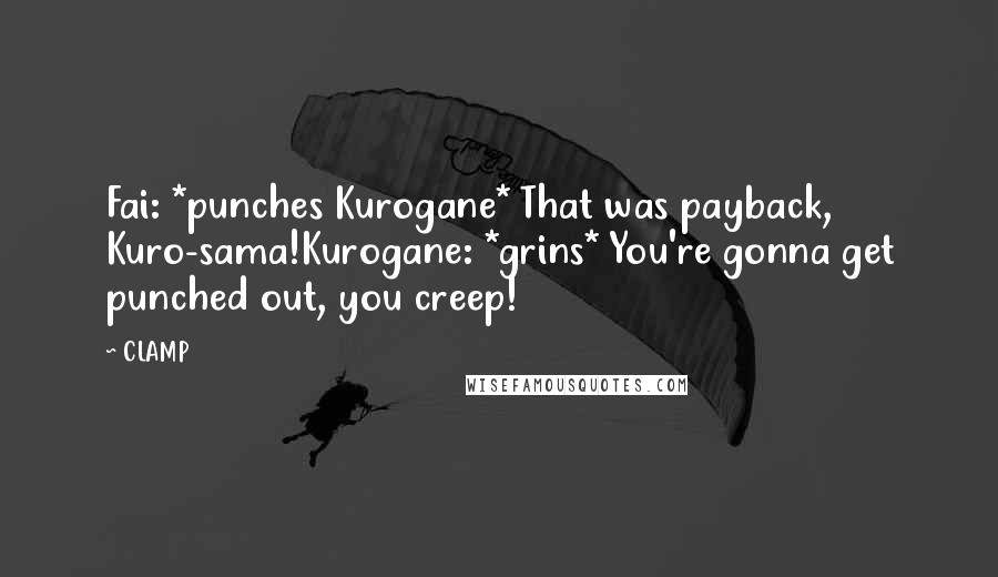 CLAMP Quotes: Fai: *punches Kurogane* That was payback, Kuro-sama!Kurogane: *grins* You're gonna get punched out, you creep!