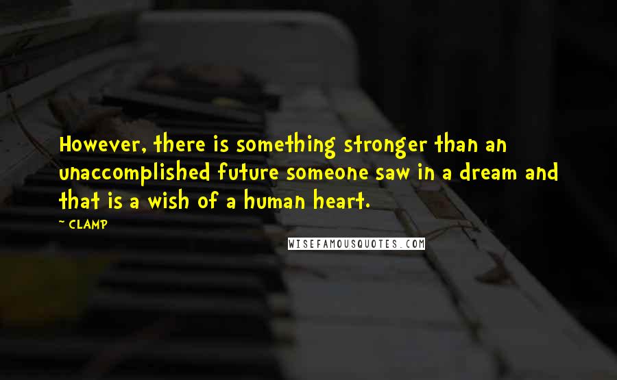 CLAMP Quotes: However, there is something stronger than an unaccomplished future someone saw in a dream and that is a wish of a human heart.