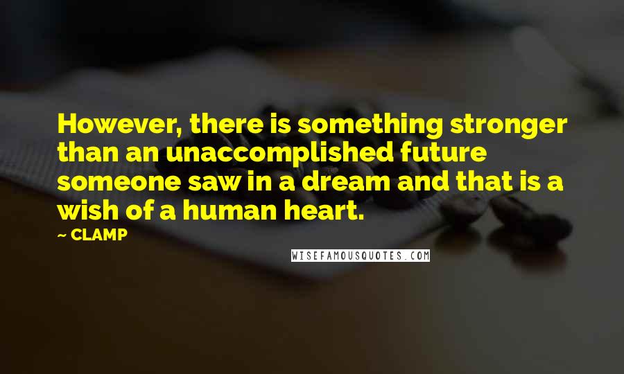 CLAMP Quotes: However, there is something stronger than an unaccomplished future someone saw in a dream and that is a wish of a human heart.