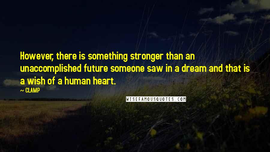 CLAMP Quotes: However, there is something stronger than an unaccomplished future someone saw in a dream and that is a wish of a human heart.