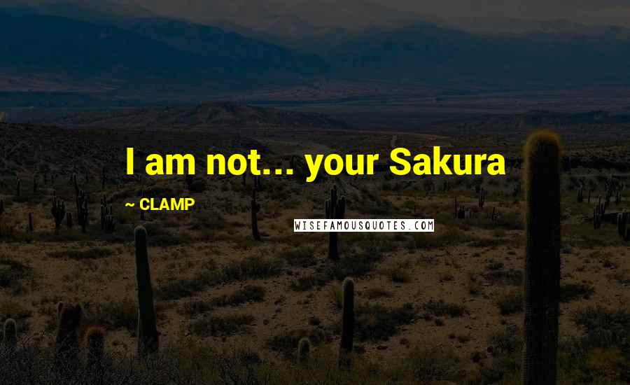 CLAMP Quotes: I am not... your Sakura