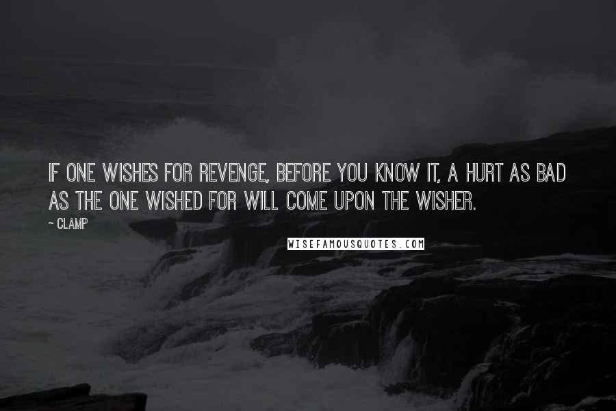 CLAMP Quotes: If one wishes for revenge, before you know it, a hurt as bad as the one wished for will come upon the wisher.