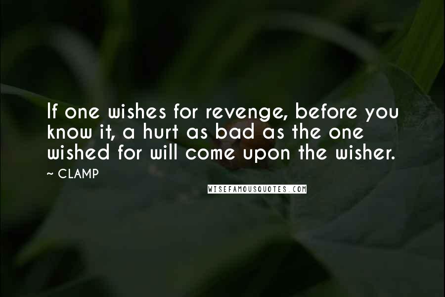 CLAMP Quotes: If one wishes for revenge, before you know it, a hurt as bad as the one wished for will come upon the wisher.