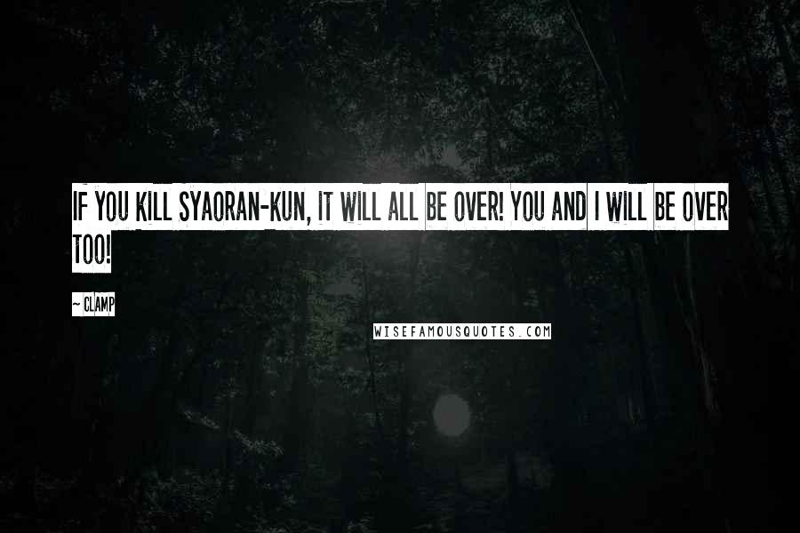 CLAMP Quotes: If you kill Syaoran-kun, it will all be over! You and I will be over too!