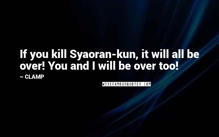 CLAMP Quotes: If you kill Syaoran-kun, it will all be over! You and I will be over too!