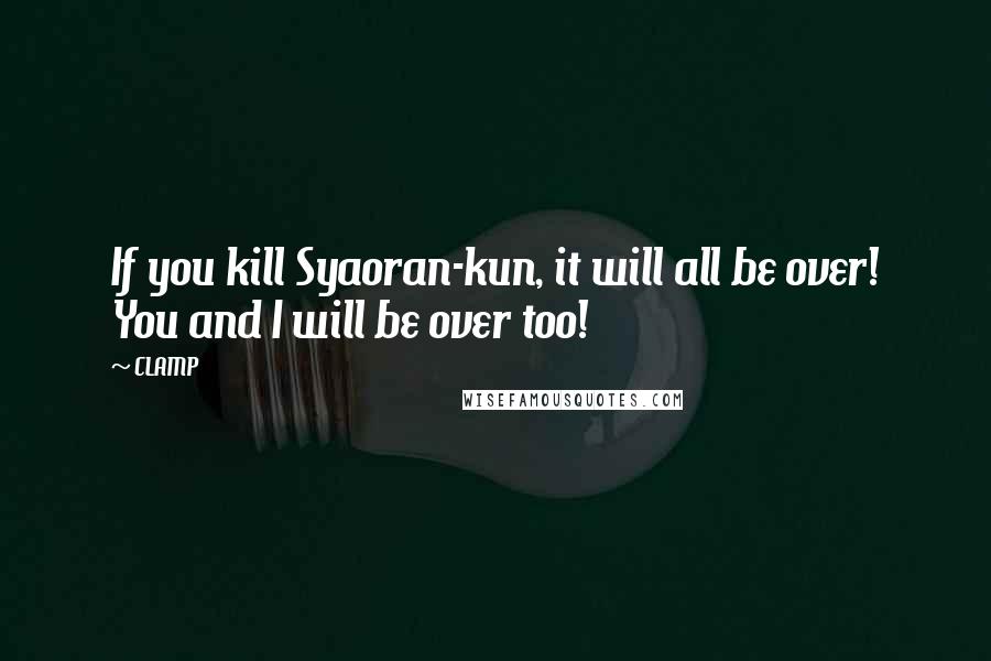 CLAMP Quotes: If you kill Syaoran-kun, it will all be over! You and I will be over too!