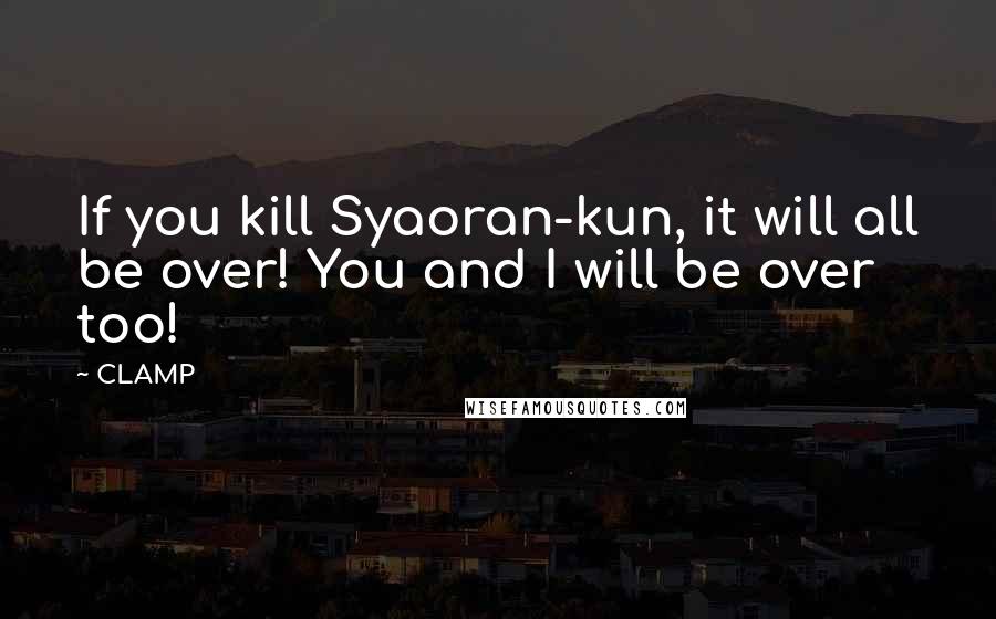 CLAMP Quotes: If you kill Syaoran-kun, it will all be over! You and I will be over too!