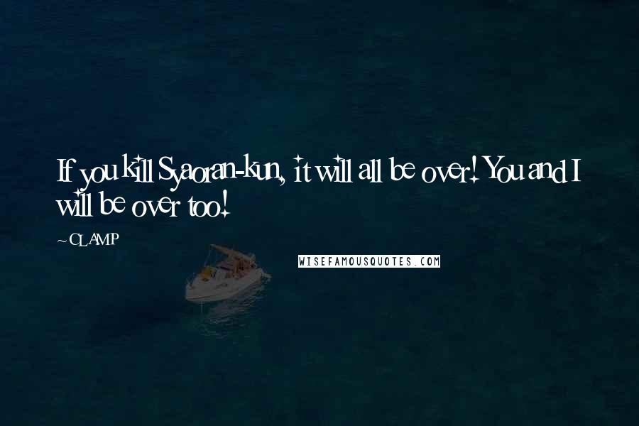 CLAMP Quotes: If you kill Syaoran-kun, it will all be over! You and I will be over too!