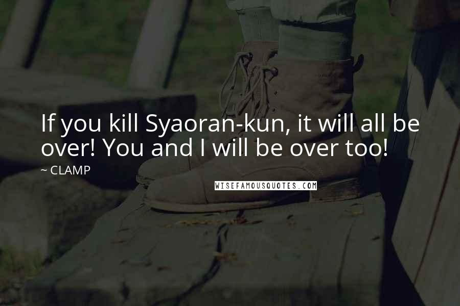 CLAMP Quotes: If you kill Syaoran-kun, it will all be over! You and I will be over too!