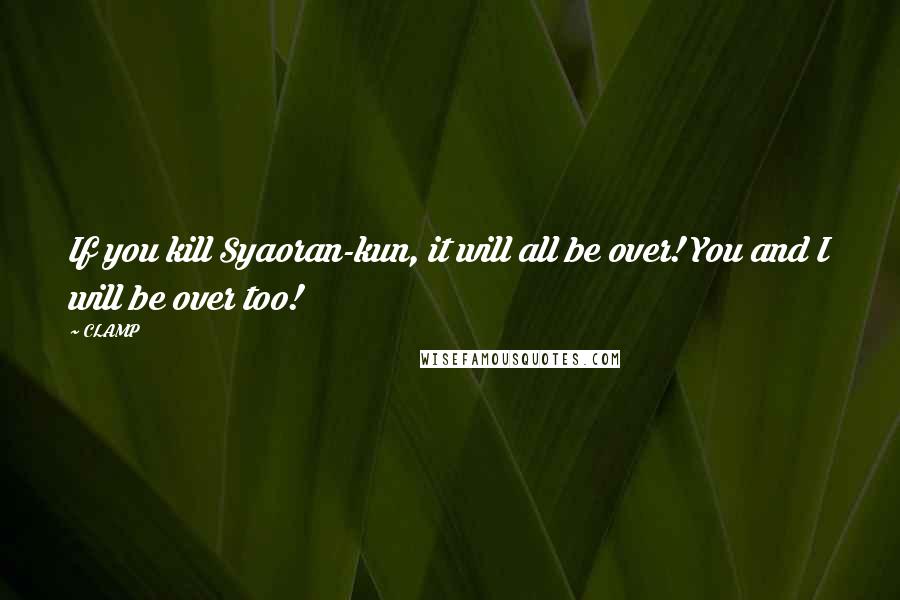 CLAMP Quotes: If you kill Syaoran-kun, it will all be over! You and I will be over too!