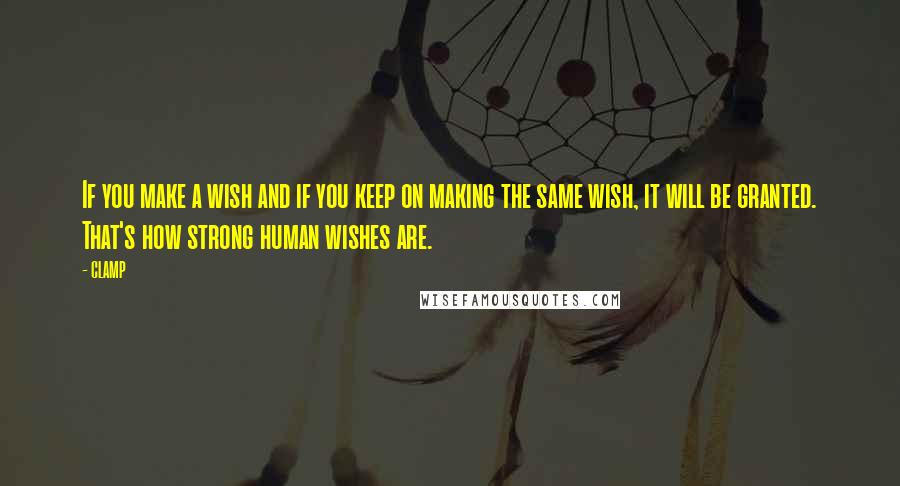 CLAMP Quotes: If you make a wish and if you keep on making the same wish, it will be granted. That's how strong human wishes are.