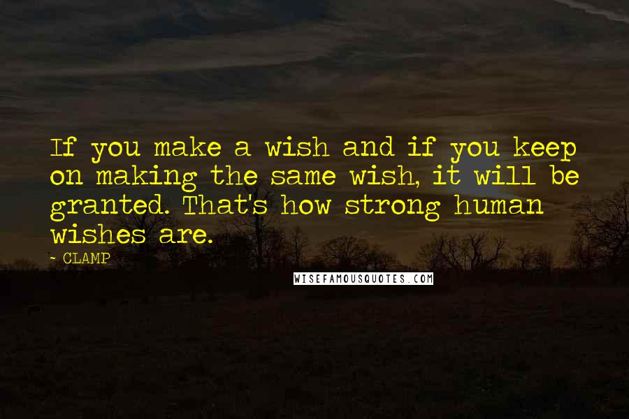 CLAMP Quotes: If you make a wish and if you keep on making the same wish, it will be granted. That's how strong human wishes are.