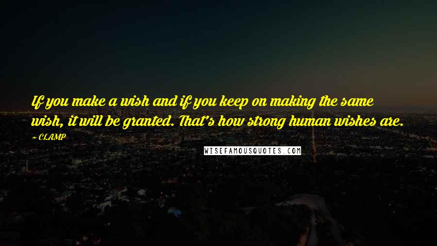 CLAMP Quotes: If you make a wish and if you keep on making the same wish, it will be granted. That's how strong human wishes are.