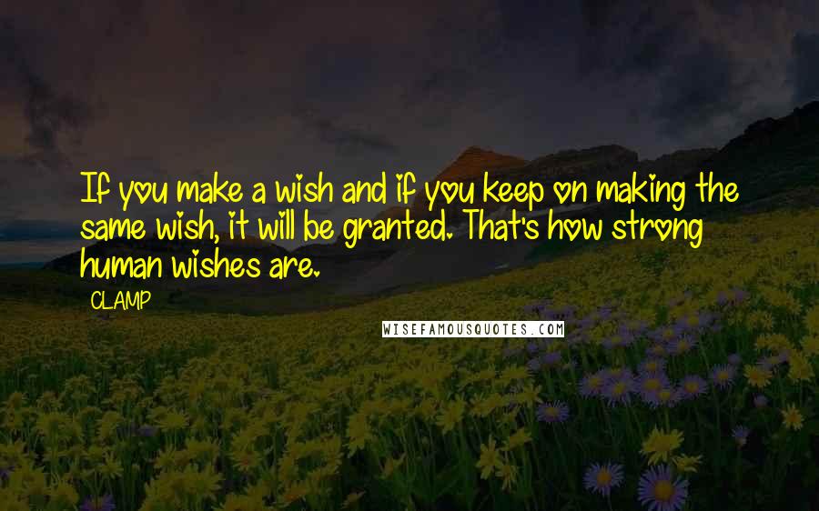 CLAMP Quotes: If you make a wish and if you keep on making the same wish, it will be granted. That's how strong human wishes are.
