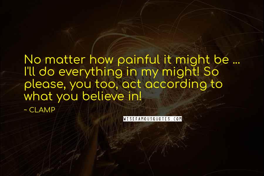 CLAMP Quotes: No matter how painful it might be ... I'll do everything in my might! So please, you too, act according to what you believe in!