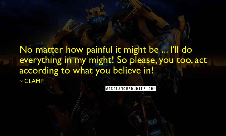 CLAMP Quotes: No matter how painful it might be ... I'll do everything in my might! So please, you too, act according to what you believe in!