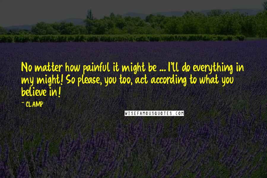 CLAMP Quotes: No matter how painful it might be ... I'll do everything in my might! So please, you too, act according to what you believe in!