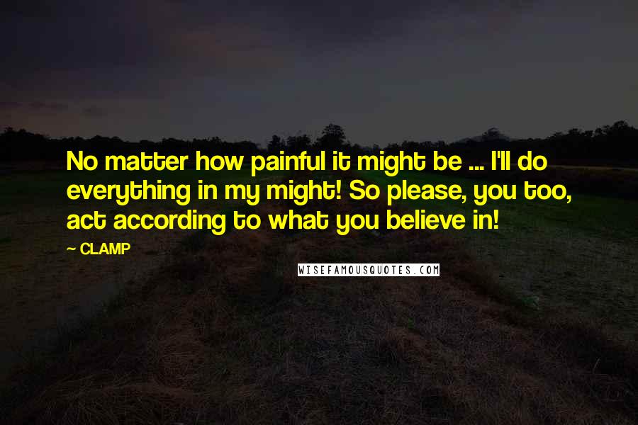 CLAMP Quotes: No matter how painful it might be ... I'll do everything in my might! So please, you too, act according to what you believe in!