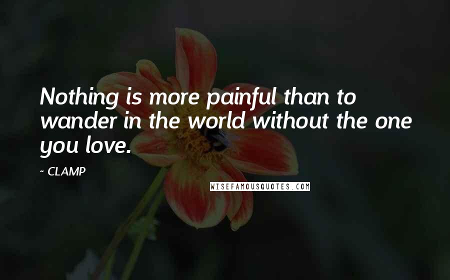 CLAMP Quotes: Nothing is more painful than to wander in the world without the one you love.